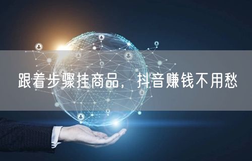 跟着步骤挂商品，抖音赚钱不用愁