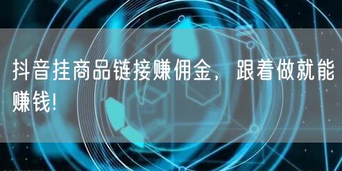 抖音挂商品链接赚佣金，跟着做就能赚钱!
