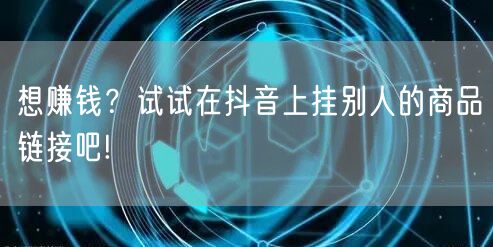 想赚钱？试试在抖音上挂别人的商品链接吧!