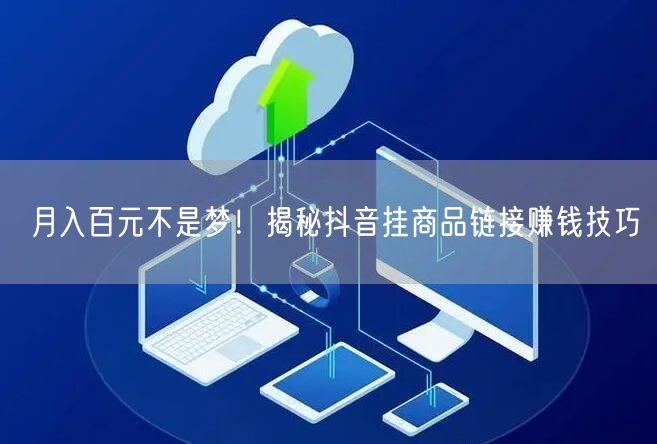 月入百元不是梦！揭秘抖音挂商品链接赚钱技巧