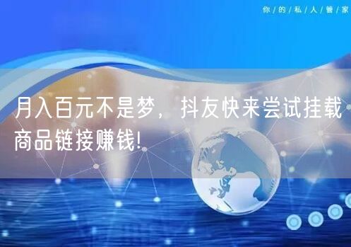 月入百元不是梦，抖友快来尝试挂载商品链接赚钱!