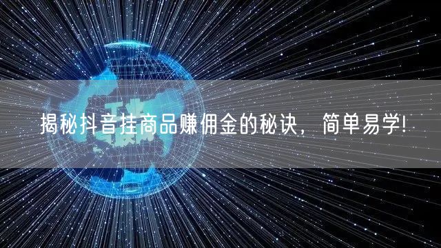 揭秘抖音挂商品赚佣金的秘诀，简单易学!