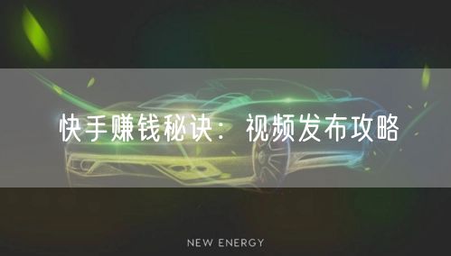 快手赚钱秘诀：视频发布攻略