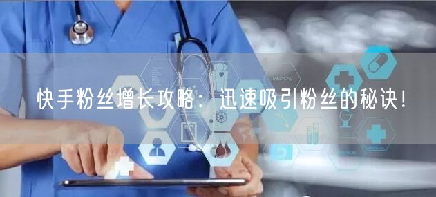 快手粉丝增长攻略：迅速吸引粉丝的秘诀！