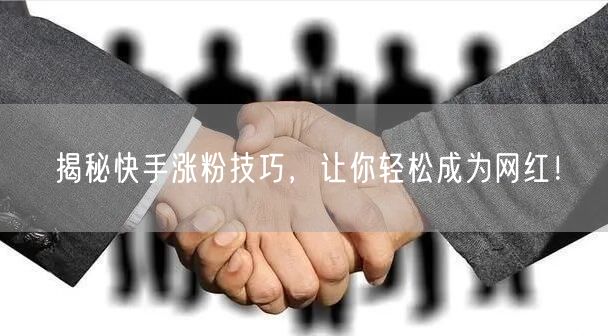 揭秘快手涨粉技巧，让你轻松成为网红！