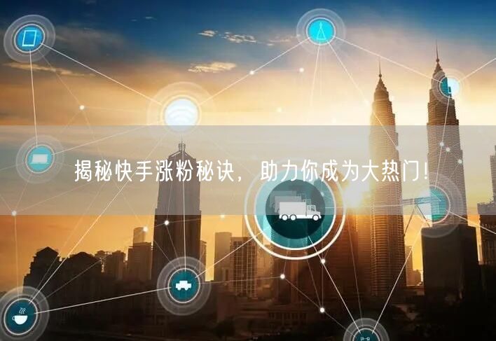 揭秘快手涨粉秘诀，助力你成为大热门！