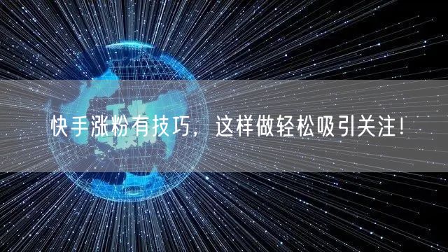 快手涨粉有技巧，这样做轻松吸引关注！