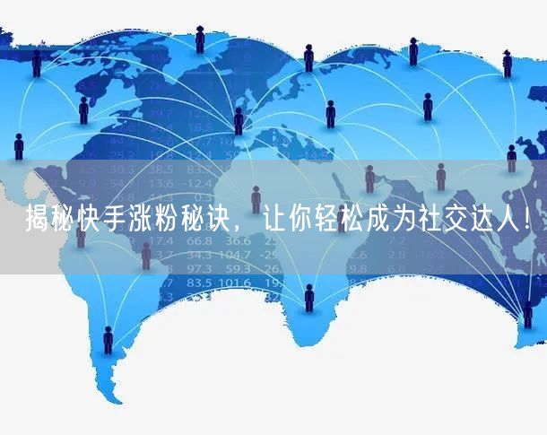 揭秘快手涨粉秘诀，让你轻松成为社交达人！