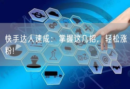快手达人速成：掌握这几招，轻松涨粉!