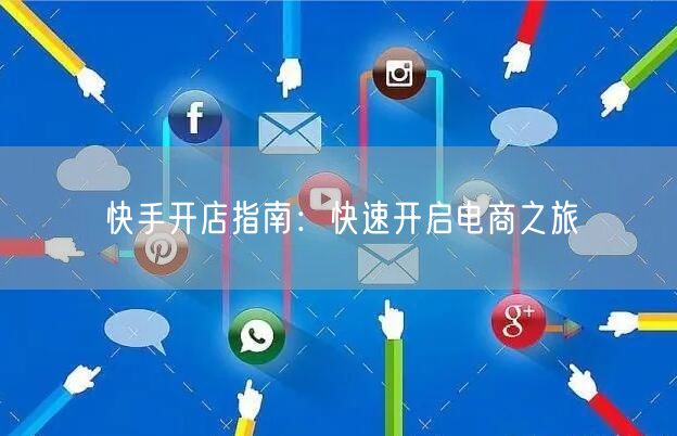 快手开店指南：快速开启电商之旅