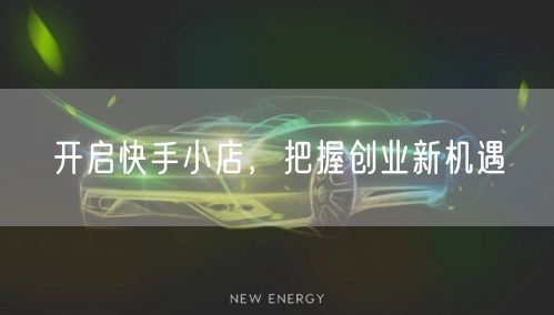 开启快手小店，把握创业新机遇