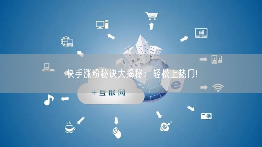 快手涨粉秘诀大揭秘：轻松上热门!