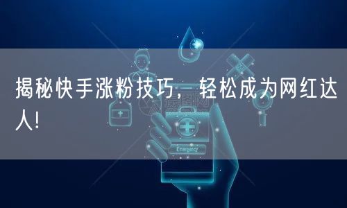 揭秘快手涨粉技巧，轻松成为网红达人!