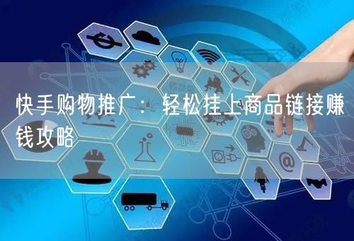 快手购物推广：轻松挂上商品链接赚钱攻略