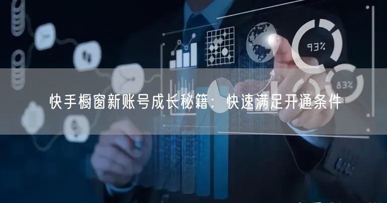 快手橱窗新账号成长秘籍：快速满足开通条件