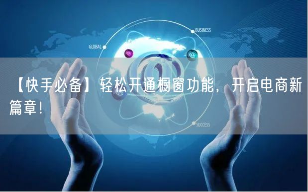 【快手必备】轻松开通橱窗功能，开启电商新篇章！