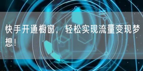 快手开通橱窗，轻松实现流量变现梦想！