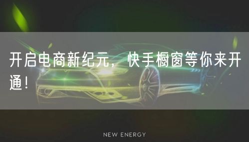 开启电商新纪元，快手橱窗等你来开通！