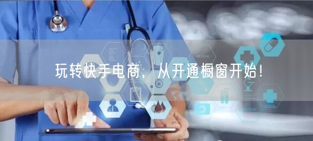 玩转快手电商，从开通橱窗开始！