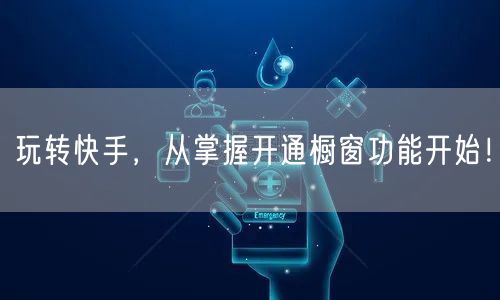 玩转快手，从掌握开通橱窗功能开始！