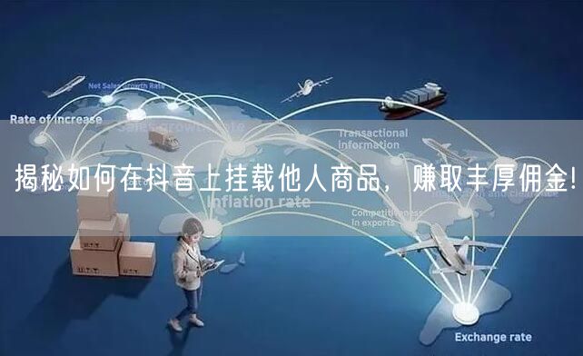 揭秘如何在抖音上挂载他人商品，赚取丰厚佣金!