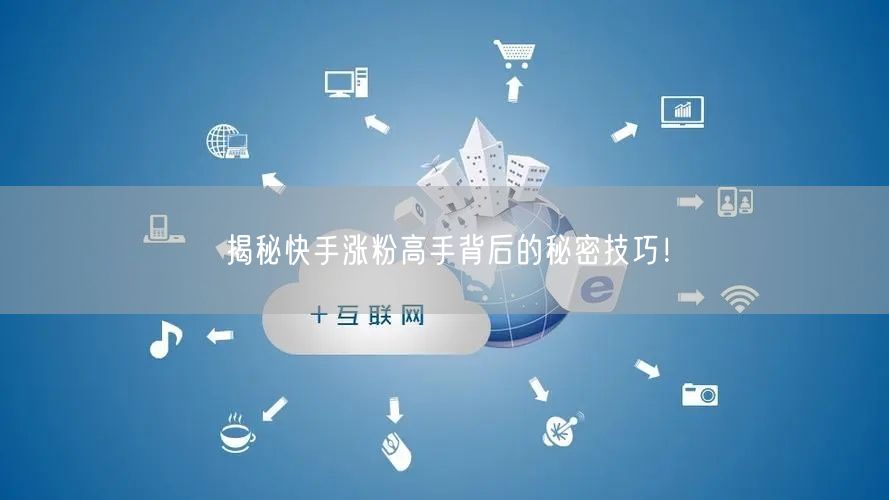 揭秘快手涨粉高手背后的秘密技巧！