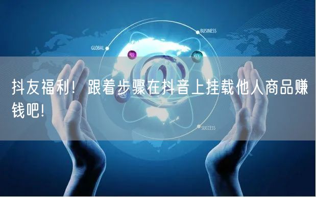 抖友福利！跟着步骤在抖音上挂载他人商品赚钱吧!