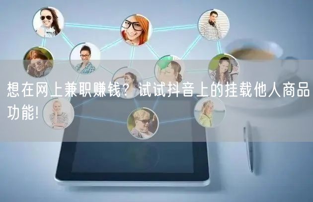 想在网上兼职赚钱？试试抖音上的挂载他人商品功能!