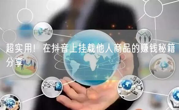 超实用！在抖音上挂载他人商品的赚钱秘籍分享