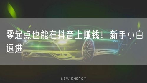 零起点也能在抖音上赚钱！新手小白速进