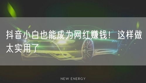 抖音小白也能成为网红赚钱！这样做太实用了