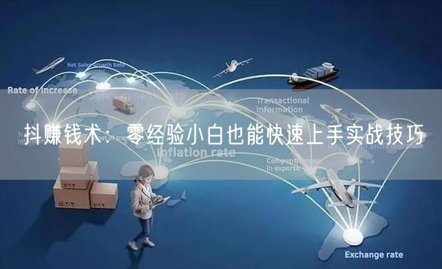 抖赚钱术：零经验小白也能快速上手实战技巧