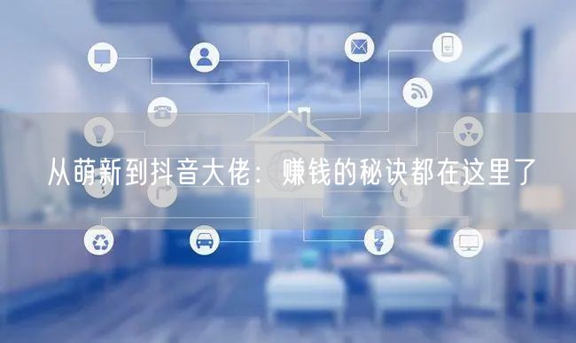 从萌新到抖音大佬：赚钱的秘诀都在这里了