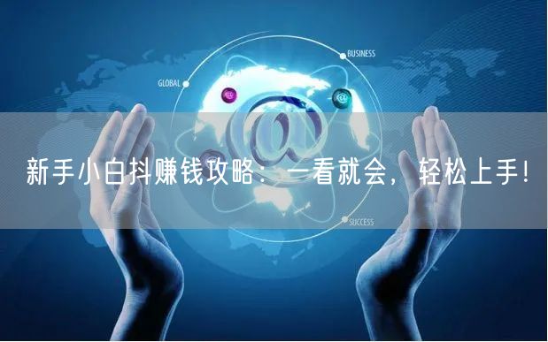新手小白抖赚钱攻略：一看就会，轻松上手！