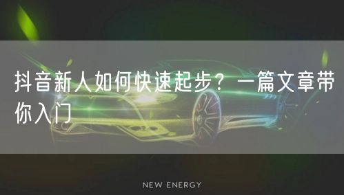 抖音新人如何快速起步？一篇文章带你入门