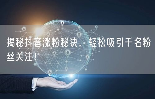 揭秘抖音涨粉秘诀，轻松吸引千名粉丝关注！
