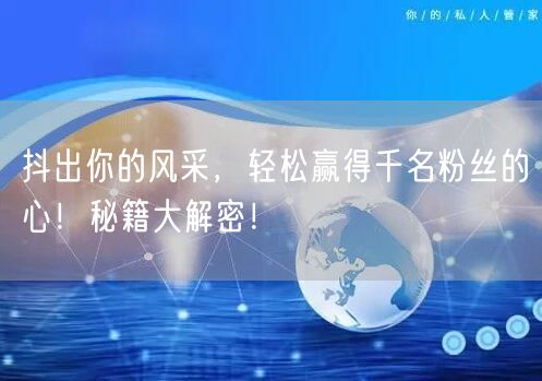 抖出你的风采，轻松赢得千名粉丝的心！秘籍大解密！