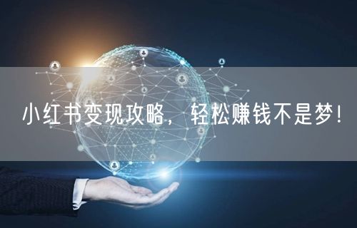 小红书变现攻略，轻松赚钱不是梦！