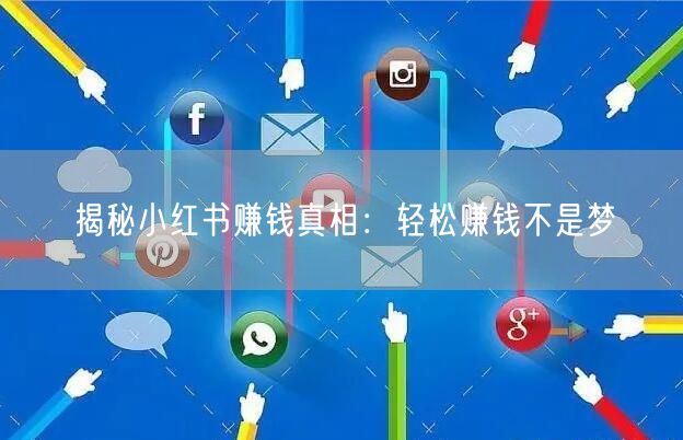 揭秘小红书赚钱真相：轻松赚钱不是梦