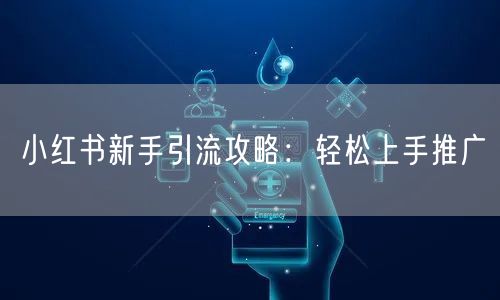 小红书新手引流攻略：轻松上手推广