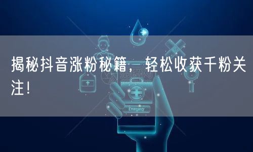 揭秘抖音涨粉秘籍，轻松收获千粉关注！