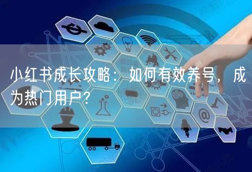 小红书成长攻略：如何有效养号，成为热门用户？