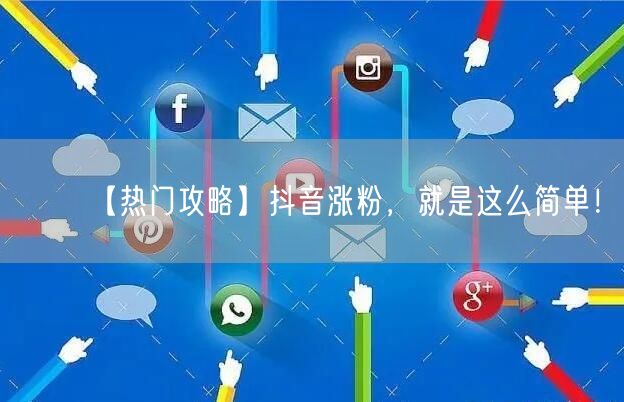 【热门攻略】抖音涨粉，就是这么简单！