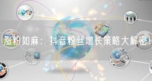 涨粉如麻：抖音粉丝增长策略大解密！