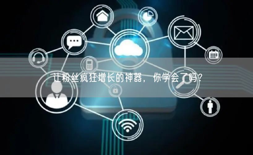 让粉丝疯狂增长的神器，你学会了吗？