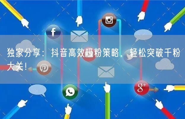 独家分享：抖音高效吸粉策略，轻松突破千粉大关！