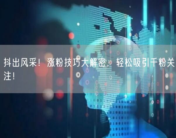 抖出风采！涨粉技巧大解密，轻松吸引千粉关注！