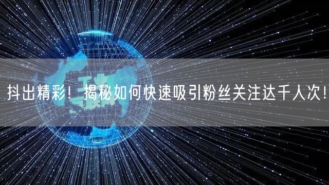 抖出精彩！揭秘如何快速吸引粉丝关注达千人次！