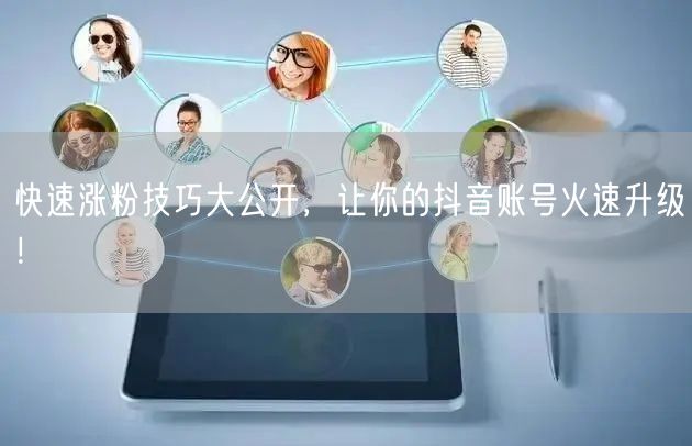 快速涨粉技巧大公开，让你的抖音账号火速升级！
