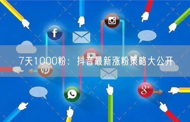 7天1000粉：抖音最新涨粉策略大公开